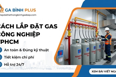 Cách lắp đặt gas công nghiệp TPHCM: 7 quy tắc sống còn cực kỳ an toàn