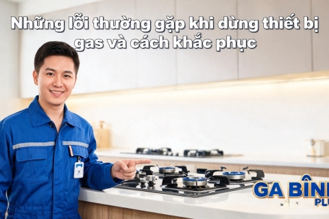 Những lỗi thường gặp khi dùng thiết bị gas và cách khắc phục