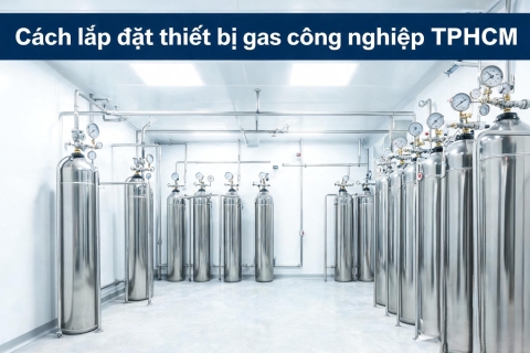 Cách lắp đặt thiết bị gas công nghiệp TPHCM nhanh chóng, an toàn